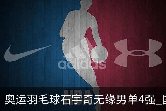 奥运羽毛球石宇奇无缘男单4强 国羽无缘该项奖牌
